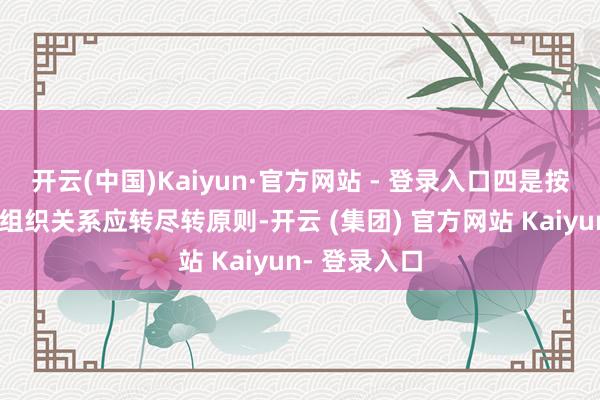 开云(中国)Kaiyun·官方网站 - 登录入口四是按照党员谨慎组织关系应转尽转原则-开云 (集团) 官方网站 Kaiyun- 登录入口