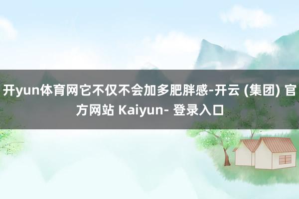 开yun体育网它不仅不会加多肥胖感-开云 (集团) 官方网站 Kaiyun- 登录入口