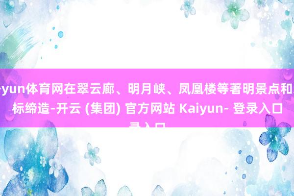 开yun体育网在翠云廊、明月峡、凤凰楼等著明景点和地标缔造-开云 (集团) 官方网站 Kaiyun- 登录入口