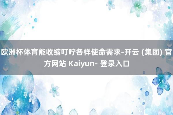 欧洲杯体育能收缩叮咛各样使命需求-开云 (集团) 官方网站 Kaiyun- 登录入口